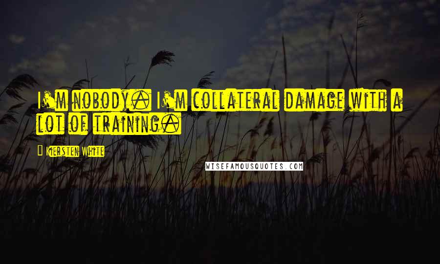 Kiersten White Quotes: I'm nobody. I'm collateral damage with a lot of training.