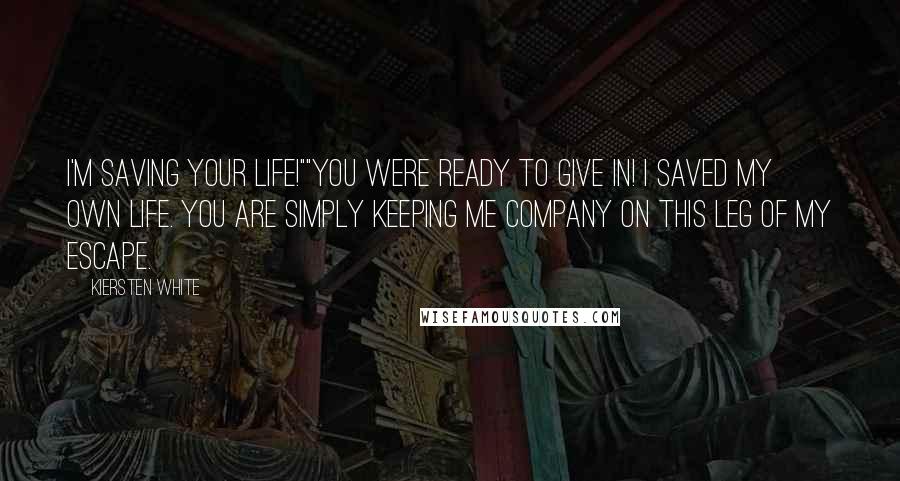 Kiersten White Quotes: I'm saving your life!""You were ready to give in! I saved my own life. You are simply keeping me company on this leg of my escape.