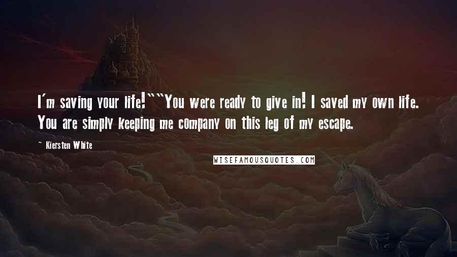 Kiersten White Quotes: I'm saving your life!""You were ready to give in! I saved my own life. You are simply keeping me company on this leg of my escape.