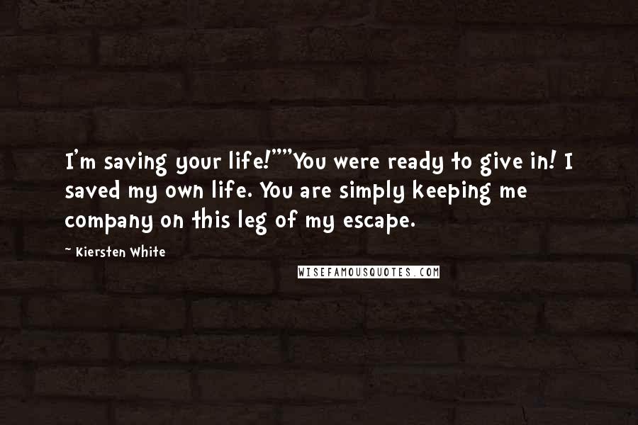 Kiersten White Quotes: I'm saving your life!""You were ready to give in! I saved my own life. You are simply keeping me company on this leg of my escape.