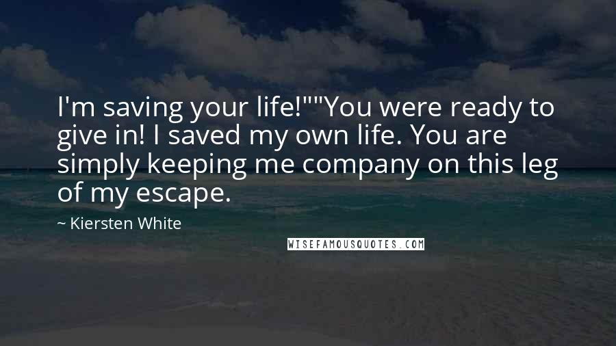 Kiersten White Quotes: I'm saving your life!""You were ready to give in! I saved my own life. You are simply keeping me company on this leg of my escape.