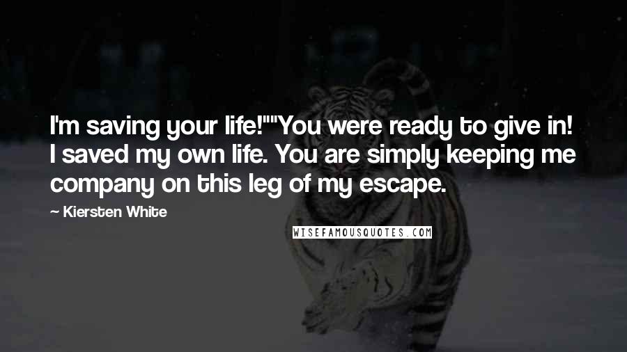 Kiersten White Quotes: I'm saving your life!""You were ready to give in! I saved my own life. You are simply keeping me company on this leg of my escape.