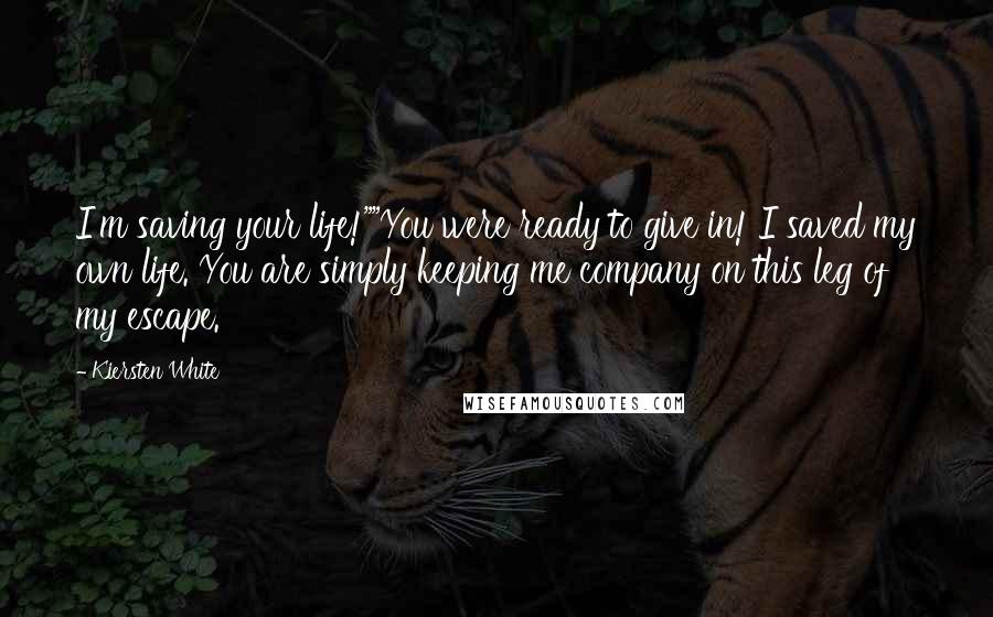 Kiersten White Quotes: I'm saving your life!""You were ready to give in! I saved my own life. You are simply keeping me company on this leg of my escape.