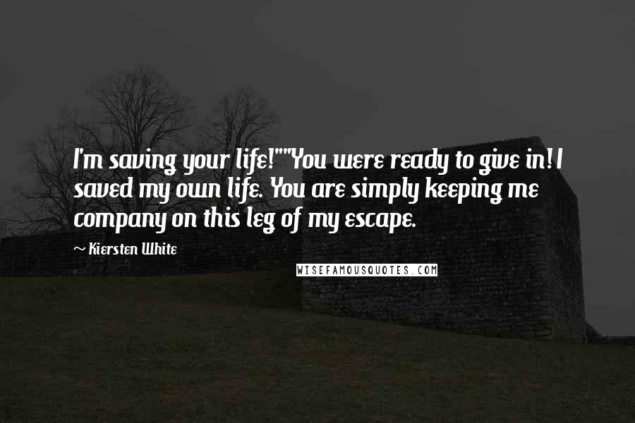 Kiersten White Quotes: I'm saving your life!""You were ready to give in! I saved my own life. You are simply keeping me company on this leg of my escape.