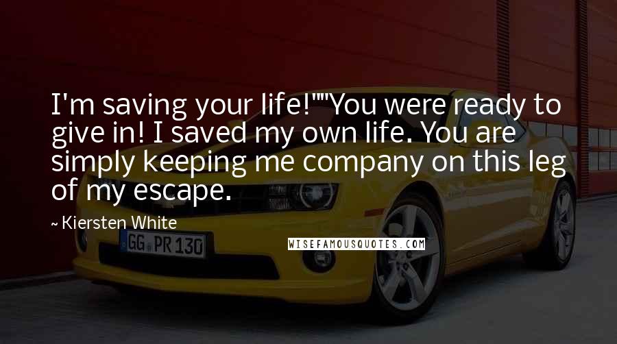 Kiersten White Quotes: I'm saving your life!""You were ready to give in! I saved my own life. You are simply keeping me company on this leg of my escape.