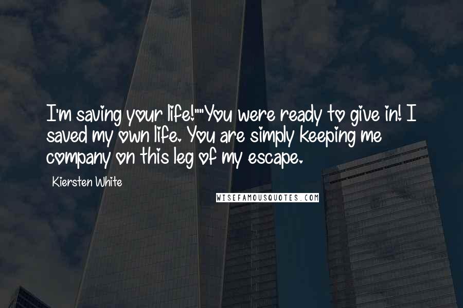 Kiersten White Quotes: I'm saving your life!""You were ready to give in! I saved my own life. You are simply keeping me company on this leg of my escape.