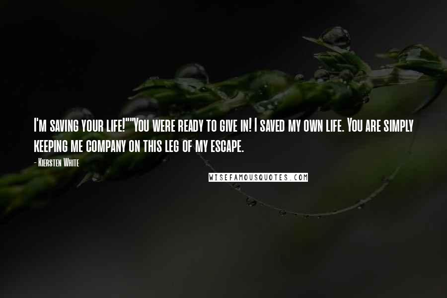 Kiersten White Quotes: I'm saving your life!""You were ready to give in! I saved my own life. You are simply keeping me company on this leg of my escape.