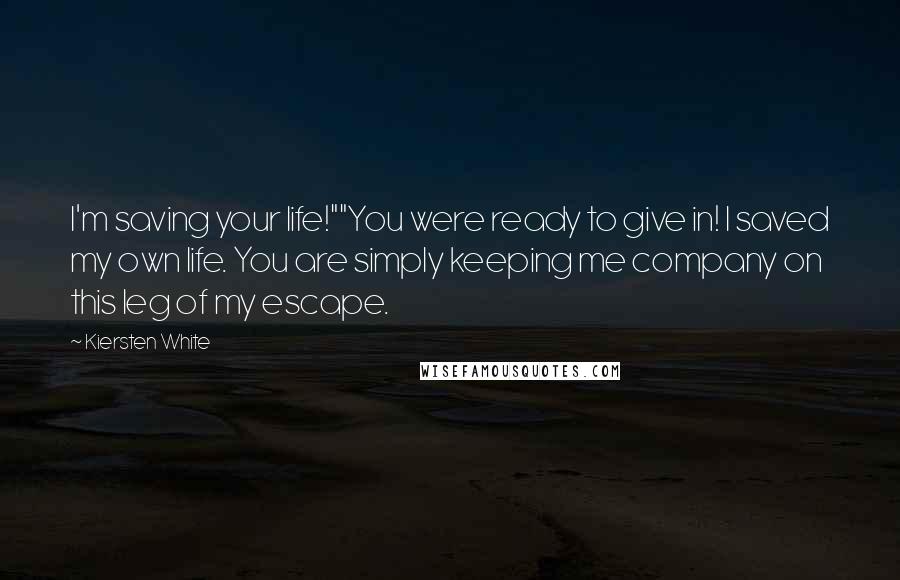 Kiersten White Quotes: I'm saving your life!""You were ready to give in! I saved my own life. You are simply keeping me company on this leg of my escape.