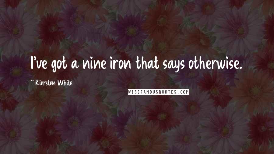 Kiersten White Quotes: I've got a nine iron that says otherwise.