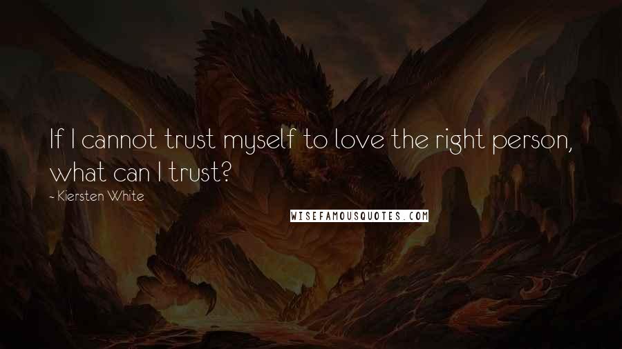 Kiersten White Quotes: If I cannot trust myself to love the right person, what can I trust?