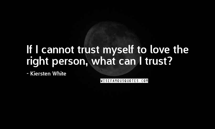 Kiersten White Quotes: If I cannot trust myself to love the right person, what can I trust?