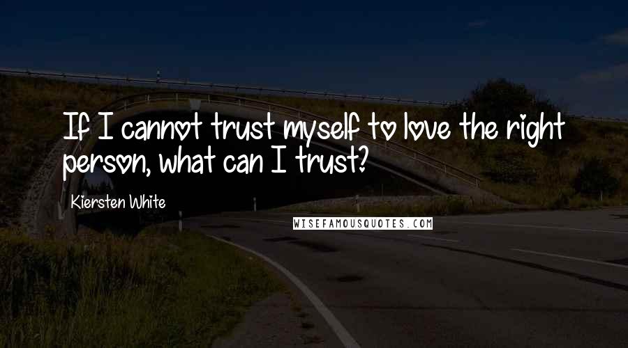 Kiersten White Quotes: If I cannot trust myself to love the right person, what can I trust?