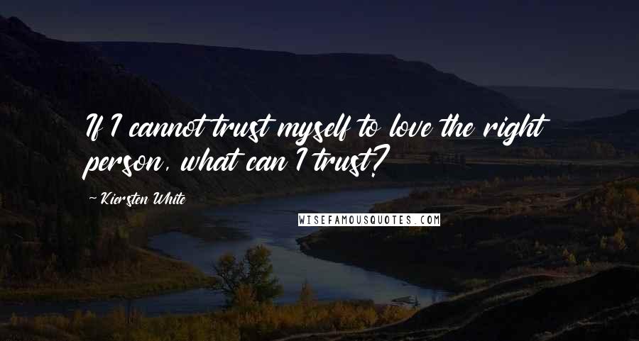 Kiersten White Quotes: If I cannot trust myself to love the right person, what can I trust?