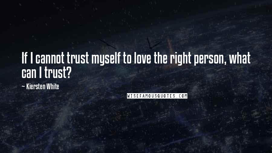 Kiersten White Quotes: If I cannot trust myself to love the right person, what can I trust?