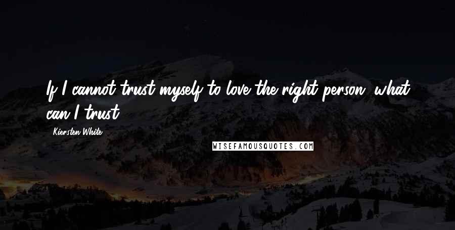 Kiersten White Quotes: If I cannot trust myself to love the right person, what can I trust?