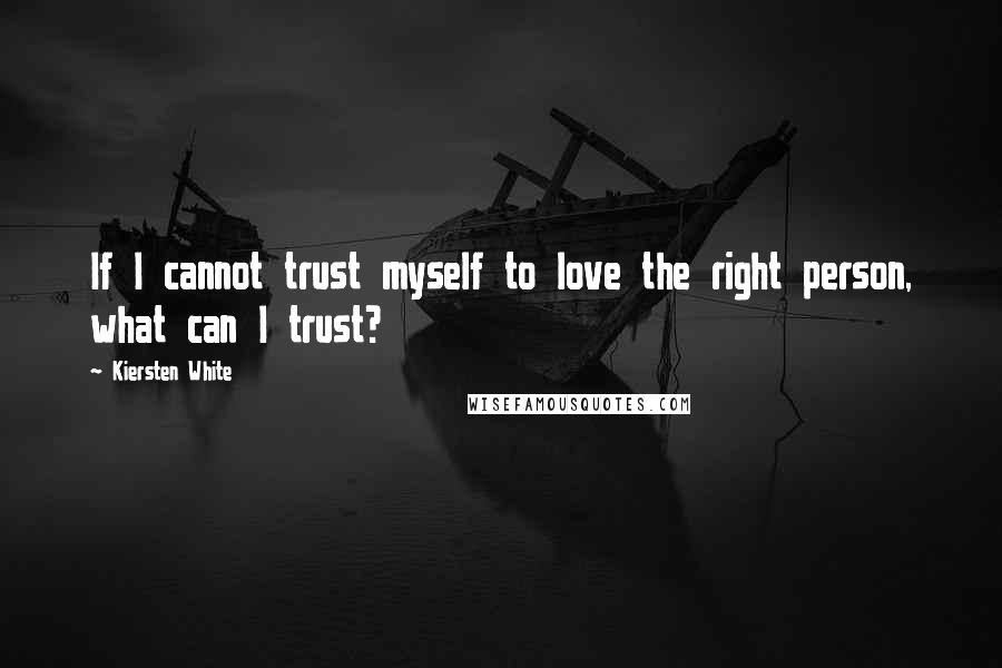 Kiersten White Quotes: If I cannot trust myself to love the right person, what can I trust?
