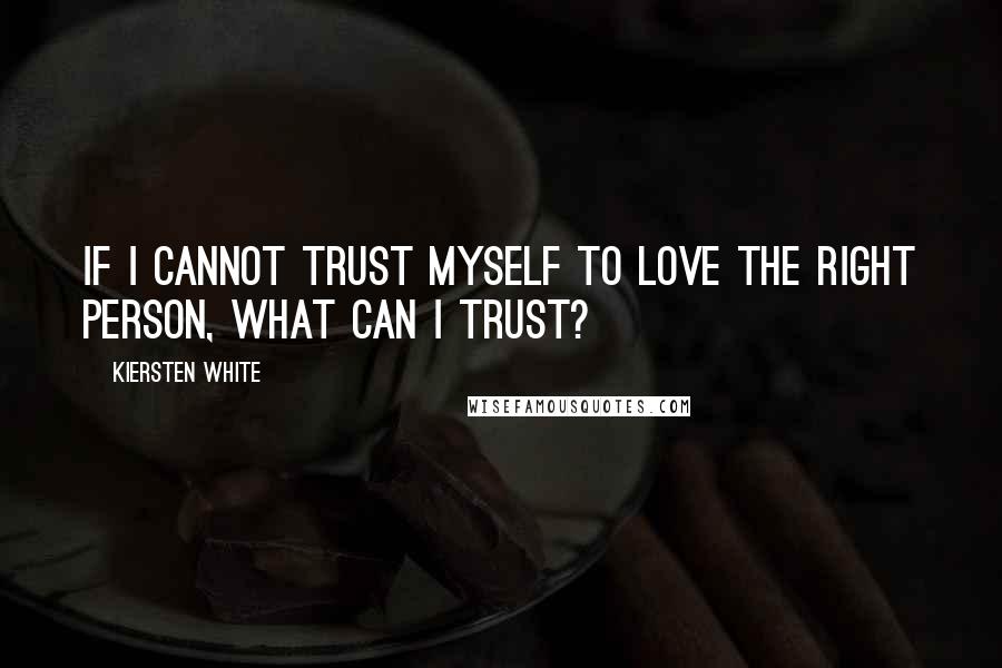 Kiersten White Quotes: If I cannot trust myself to love the right person, what can I trust?