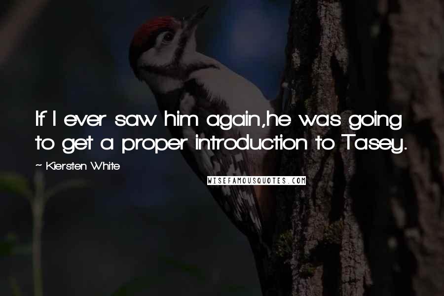 Kiersten White Quotes: If I ever saw him again,he was going to get a proper introduction to Tasey.