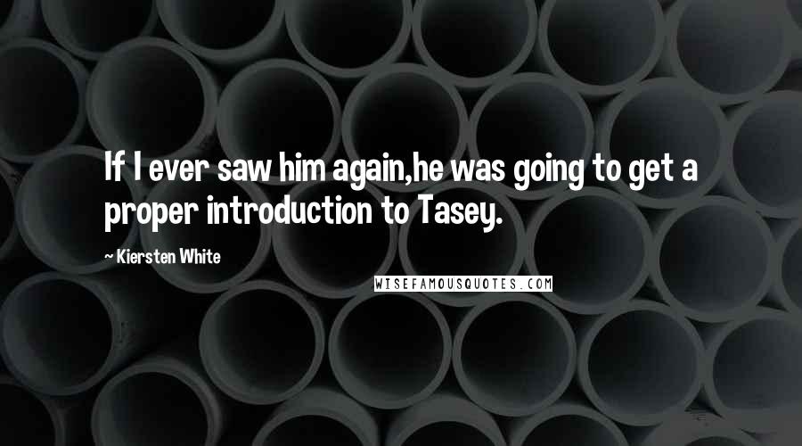Kiersten White Quotes: If I ever saw him again,he was going to get a proper introduction to Tasey.
