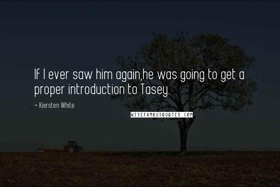 Kiersten White Quotes: If I ever saw him again,he was going to get a proper introduction to Tasey.