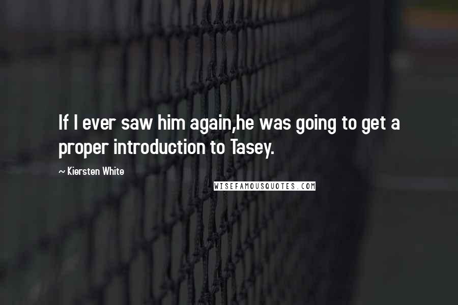 Kiersten White Quotes: If I ever saw him again,he was going to get a proper introduction to Tasey.