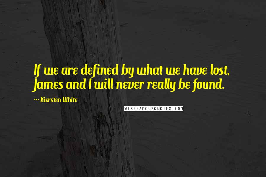 Kiersten White Quotes: If we are defined by what we have lost, James and I will never really be found.