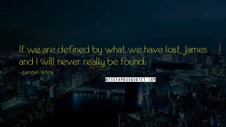 Kiersten White Quotes: If we are defined by what we have lost, James and I will never really be found.