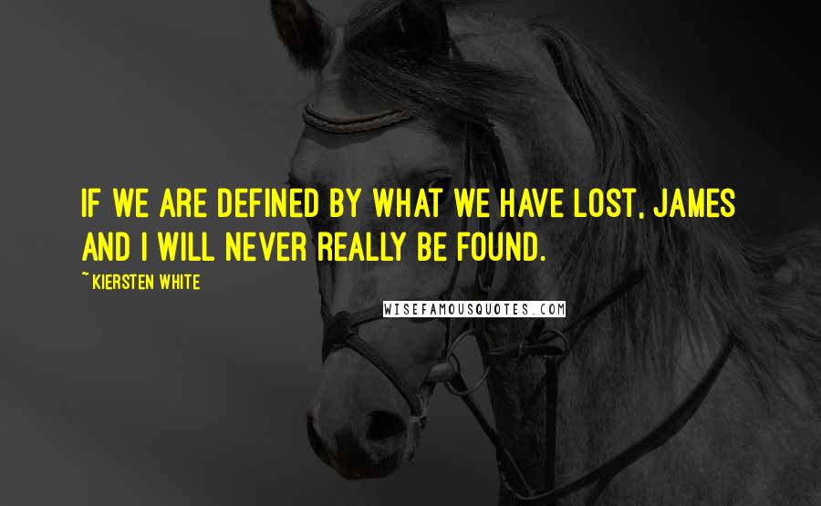 Kiersten White Quotes: If we are defined by what we have lost, James and I will never really be found.
