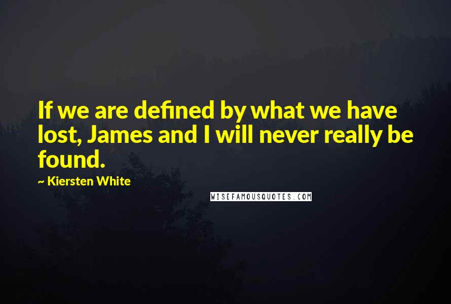 Kiersten White Quotes: If we are defined by what we have lost, James and I will never really be found.