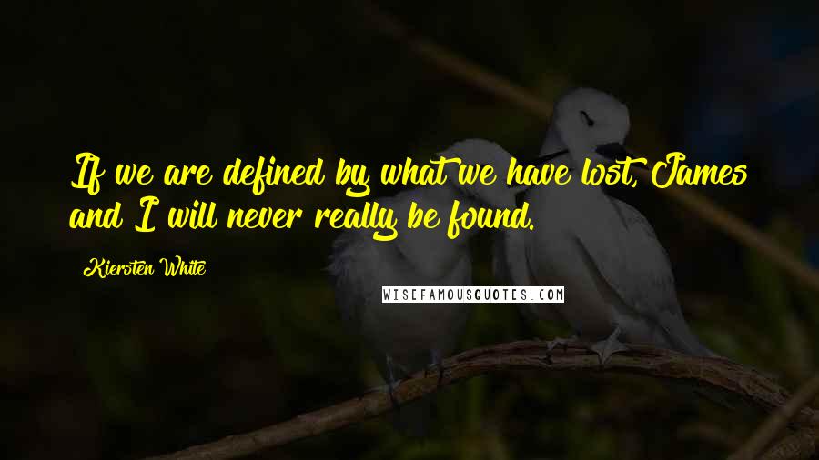 Kiersten White Quotes: If we are defined by what we have lost, James and I will never really be found.