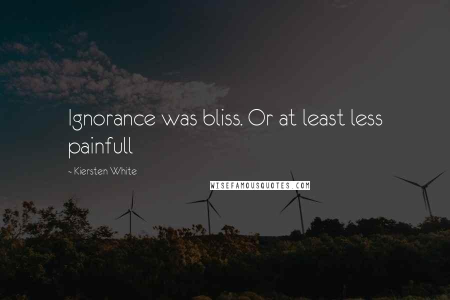Kiersten White Quotes: Ignorance was bliss. Or at least less painfull
