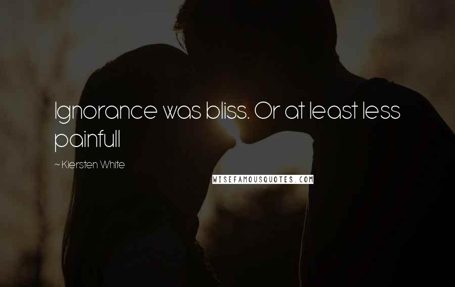 Kiersten White Quotes: Ignorance was bliss. Or at least less painfull