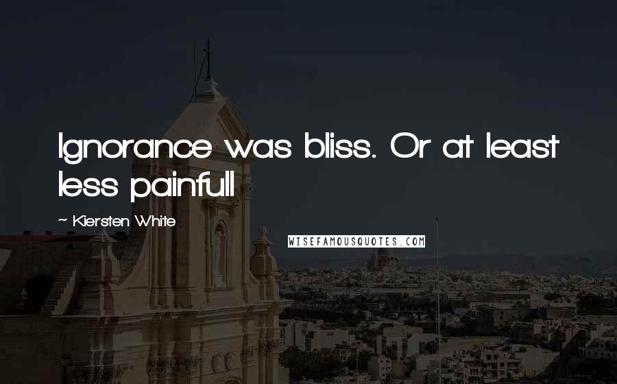Kiersten White Quotes: Ignorance was bliss. Or at least less painfull