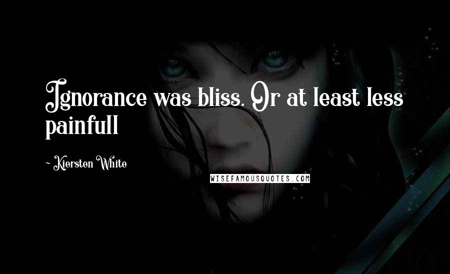 Kiersten White Quotes: Ignorance was bliss. Or at least less painfull