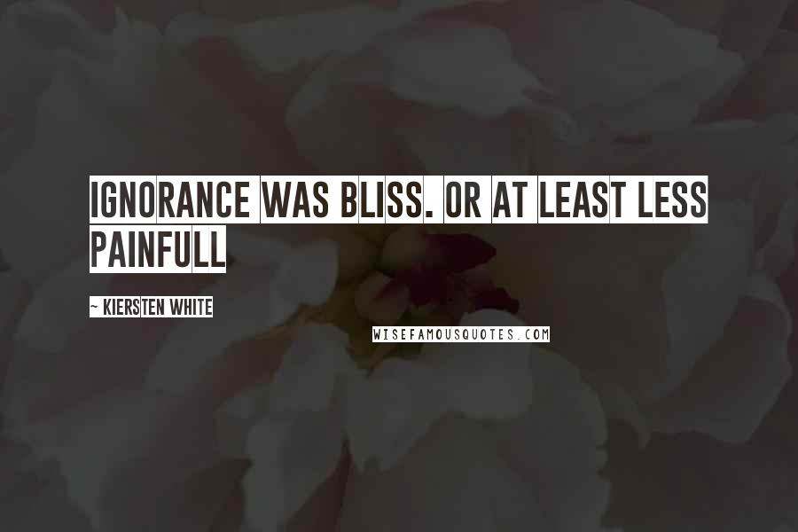 Kiersten White Quotes: Ignorance was bliss. Or at least less painfull
