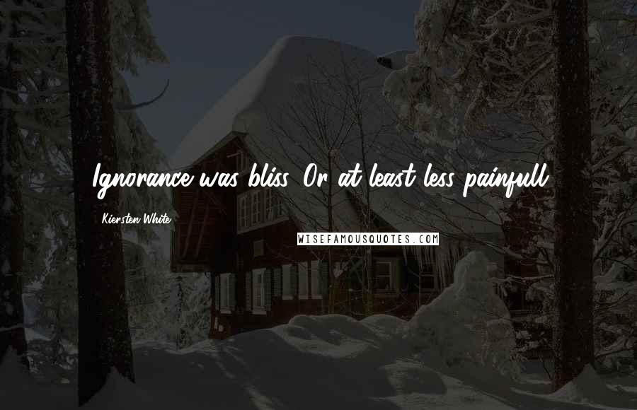 Kiersten White Quotes: Ignorance was bliss. Or at least less painfull