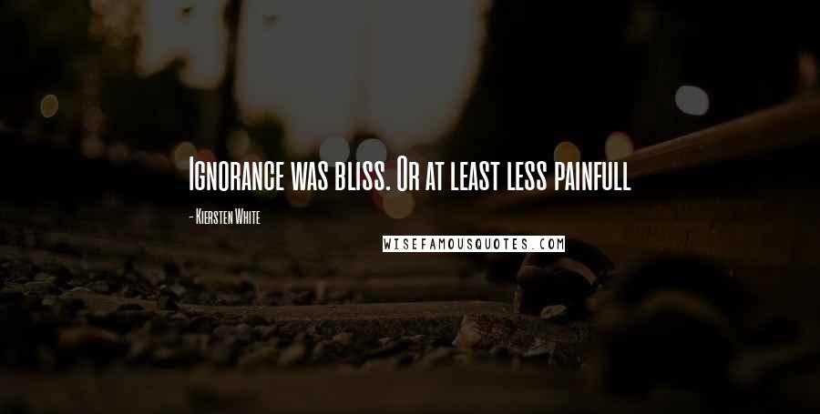 Kiersten White Quotes: Ignorance was bliss. Or at least less painfull