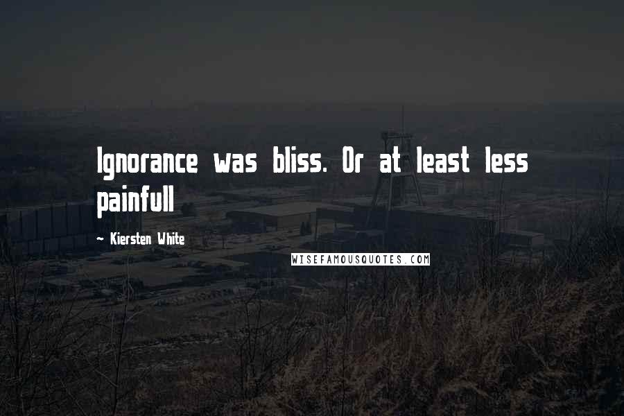 Kiersten White Quotes: Ignorance was bliss. Or at least less painfull