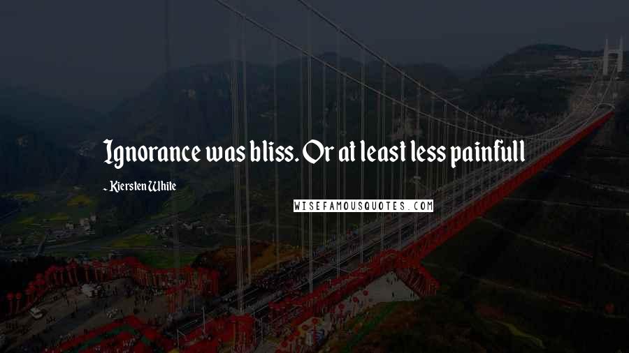 Kiersten White Quotes: Ignorance was bliss. Or at least less painfull