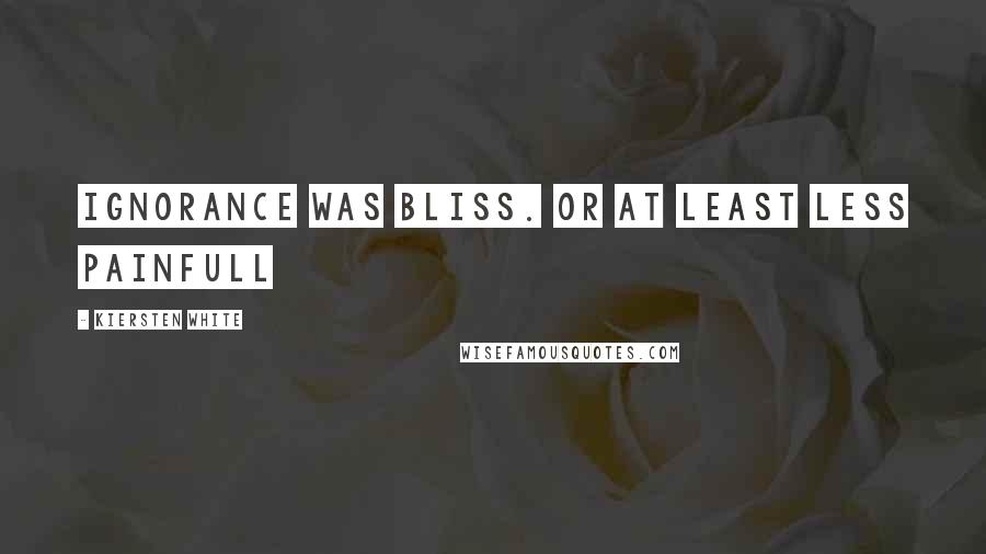 Kiersten White Quotes: Ignorance was bliss. Or at least less painfull