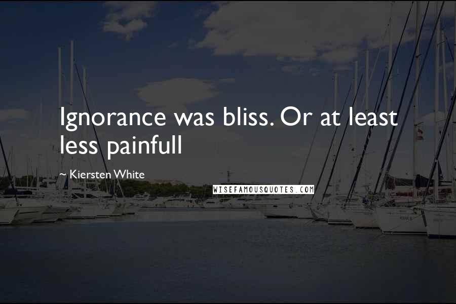 Kiersten White Quotes: Ignorance was bliss. Or at least less painfull