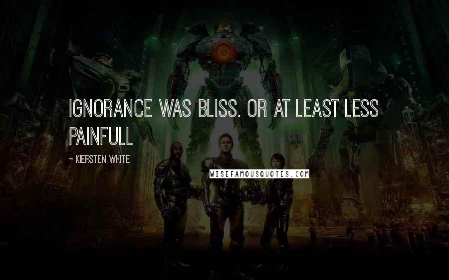 Kiersten White Quotes: Ignorance was bliss. Or at least less painfull