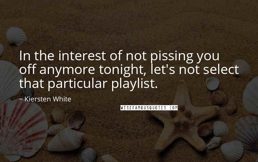 Kiersten White Quotes: In the interest of not pissing you off anymore tonight, let's not select that particular playlist.