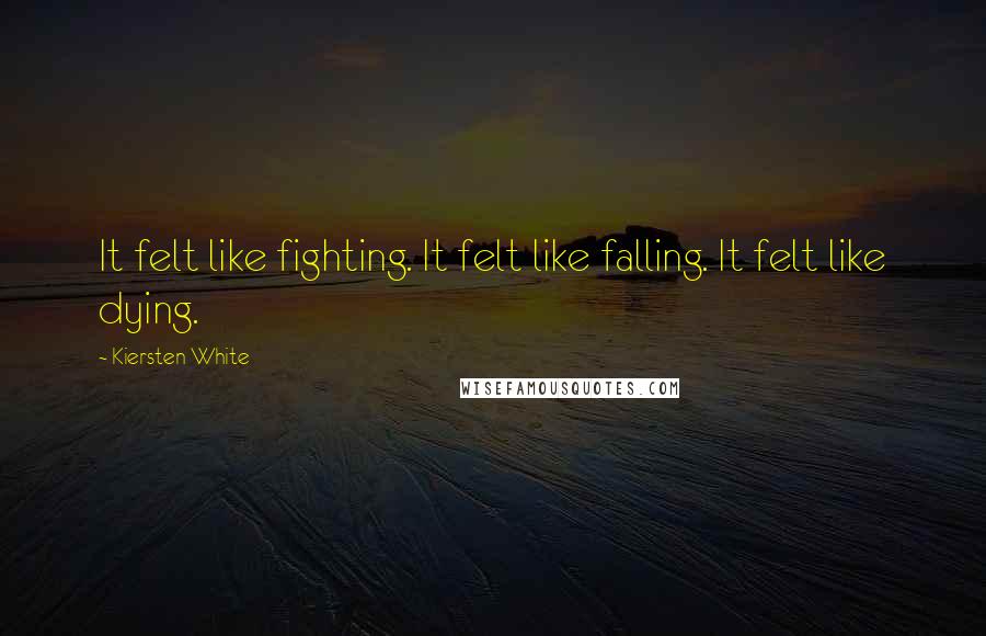 Kiersten White Quotes: It felt like fighting. It felt like falling. It felt like dying.