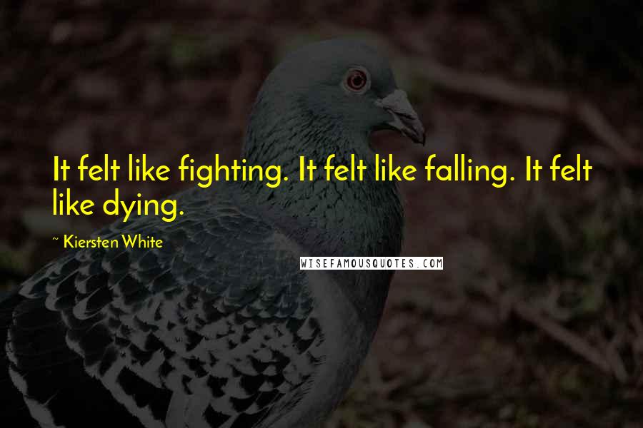 Kiersten White Quotes: It felt like fighting. It felt like falling. It felt like dying.