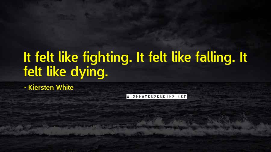 Kiersten White Quotes: It felt like fighting. It felt like falling. It felt like dying.