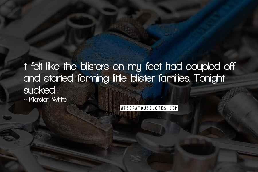 Kiersten White Quotes: It felt like the blisters on my feet had coupled off and started forming little blister families. Tonight sucked.