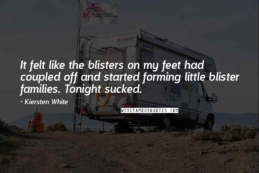 Kiersten White Quotes: It felt like the blisters on my feet had coupled off and started forming little blister families. Tonight sucked.