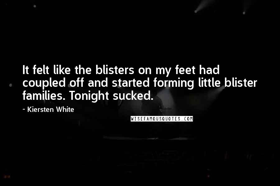 Kiersten White Quotes: It felt like the blisters on my feet had coupled off and started forming little blister families. Tonight sucked.