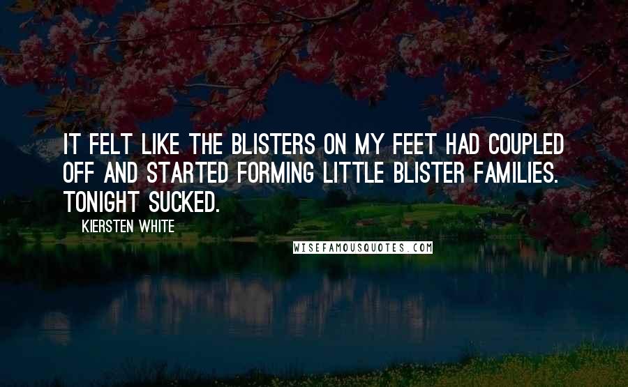 Kiersten White Quotes: It felt like the blisters on my feet had coupled off and started forming little blister families. Tonight sucked.